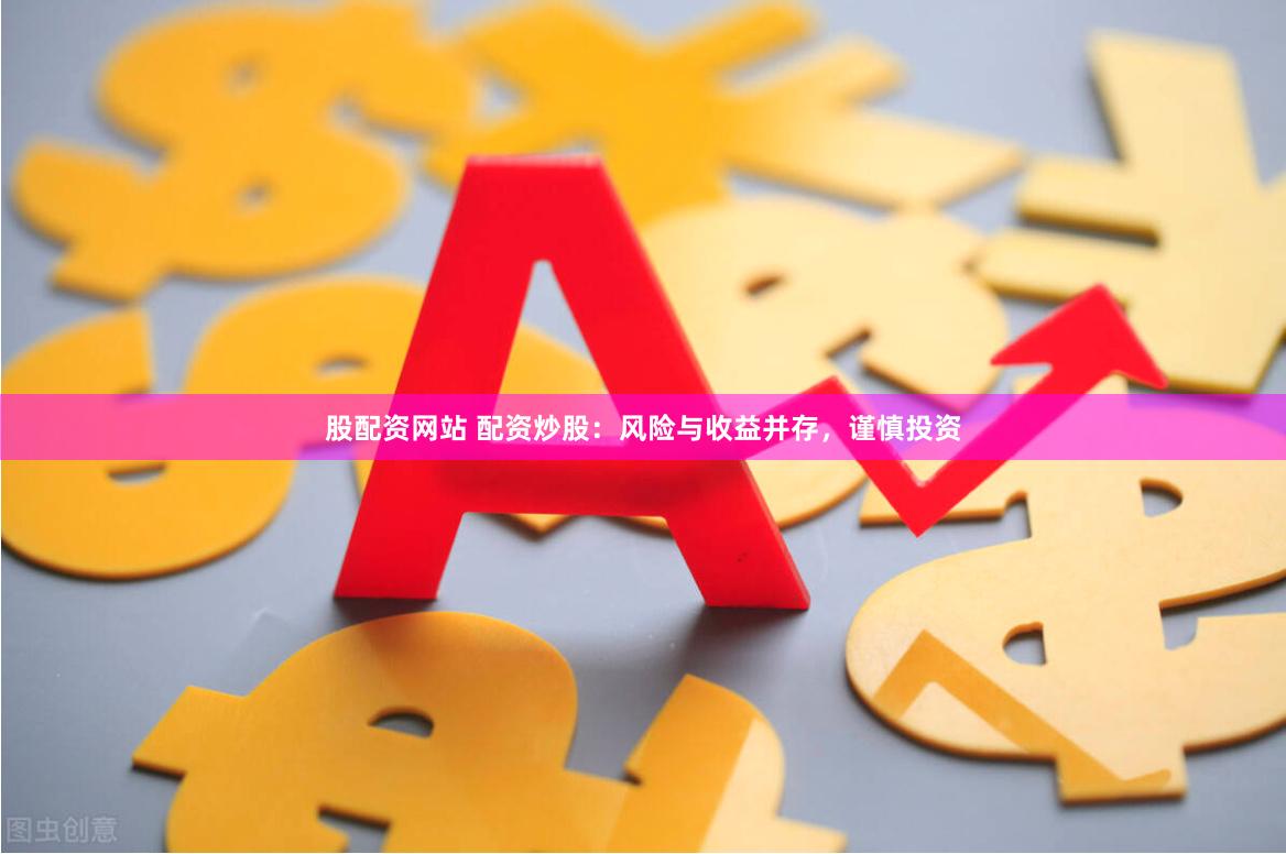 股配资网站 配资炒股：风险与收益并存，谨慎投资