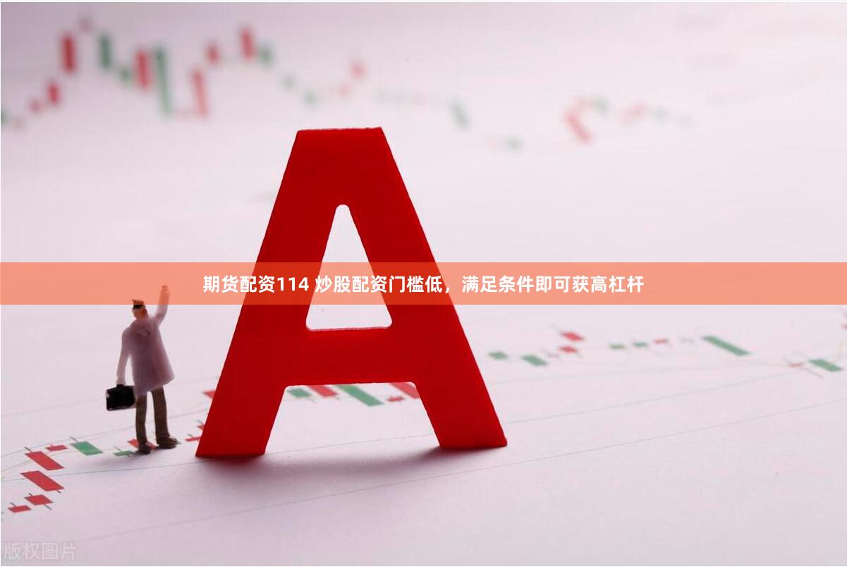 期货配资114 炒股配资门槛低，满足条件即可获高杠杆