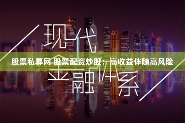股票私募网 股票配资炒股：高收益伴随高风险