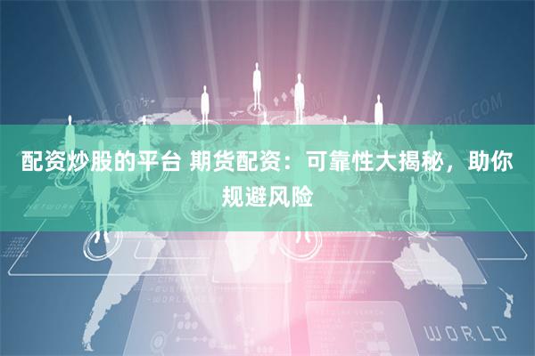 配资炒股的平台 期货配资：可靠性大揭秘，助你规避风险