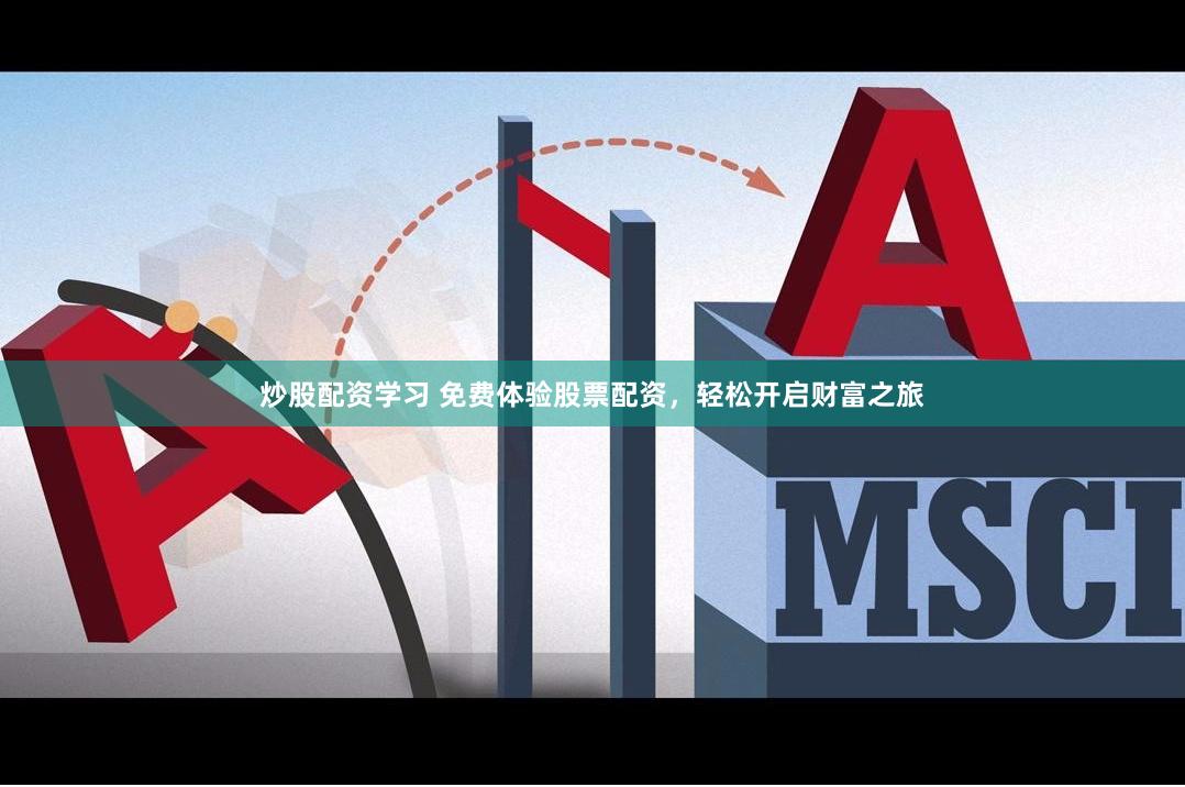 炒股配资学习 免费体验股票配资，轻松开启财富之旅