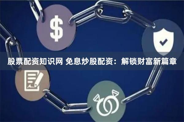 股票配资知识网 免息炒股配资：解锁财富新篇章