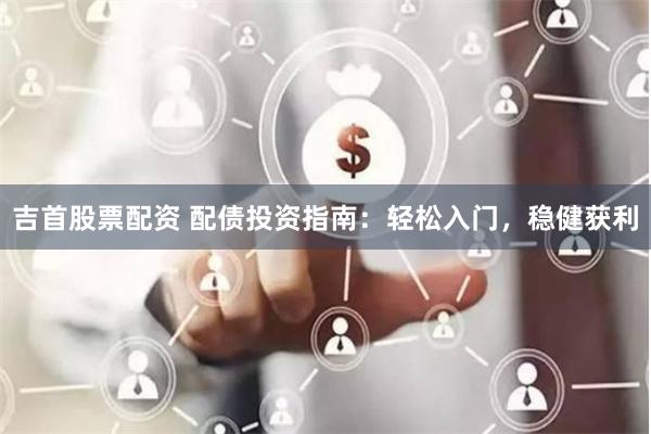 吉首股票配资 配债投资指南：轻松入门，稳健获利