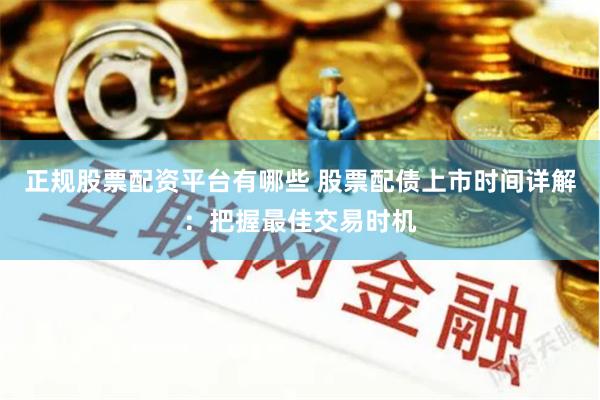 正规股票配资平台有哪些 股票配债上市时间详解：把握最佳交易时机