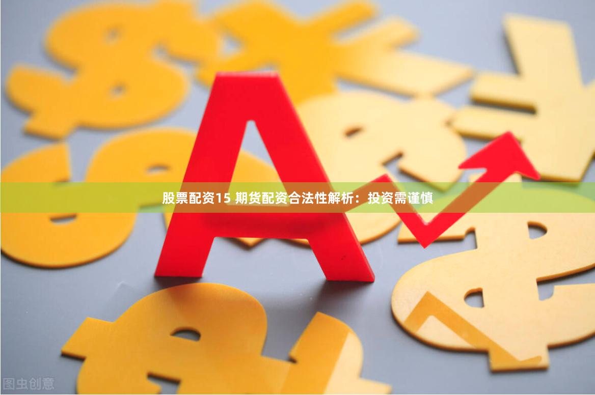 股票配资15 期货配资合法性解析：投资需谨慎