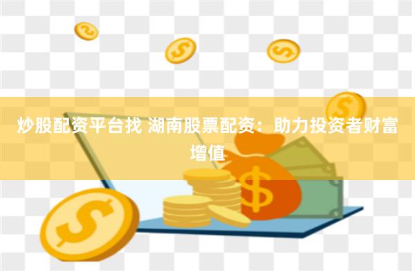 炒股配资平台找 湖南股票配资:助力投资者财富增值