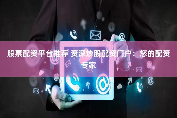 股票配资平台推荐 资深炒股配资门户：您的配资专家